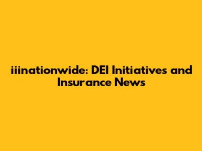 iiinationwide: DEI Initiatives and Insurance News
