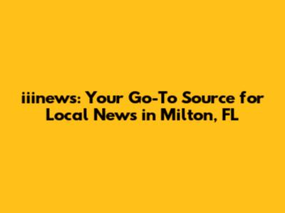 iiinews: Your Go-To Source for Local News in Milton, FL