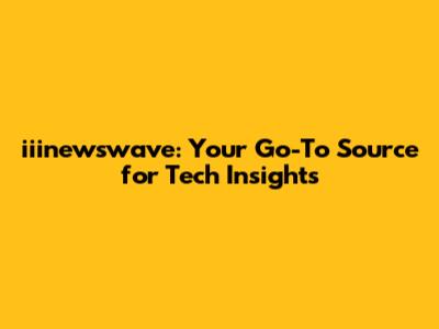 iiinewswave: Your Go-To Source for Tech Insights