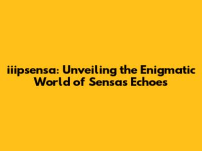 iiipsensa: Unveiling the Enigmatic World of Sensa's Echoes