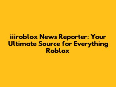iiiroblox News Reporter: Your Ultimate Source for Everything Roblox