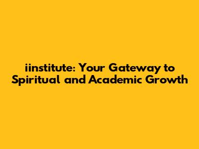 iinstitute: Your Gateway to Spiritual and Academic Growth