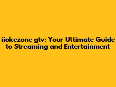 iiokezone gtv: Your Ultimate Guide to Streaming and Entertainment