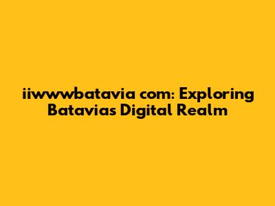 iiwwwbatavia com: Exploring Batavia's Digital Realm