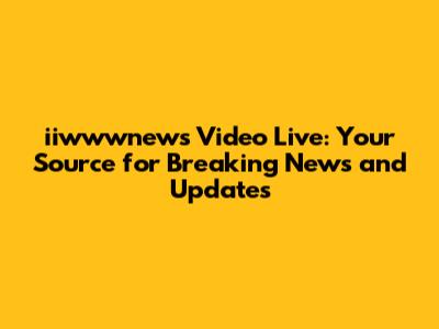 iiwwwnews Video Live: Your Source for Breaking News and Updates