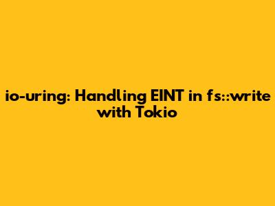io-uring: Handling EINT in fs::write with Tokio