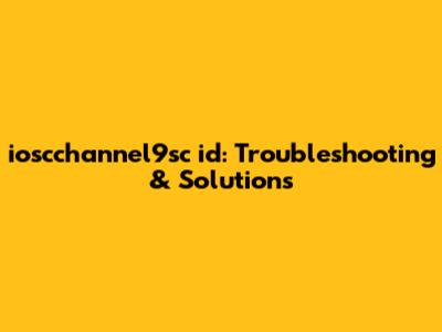 ioscchannel9sc id: Troubleshooting & Solutions