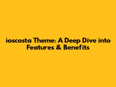 ioscosta Theme: A Deep Dive into Features & Benefits