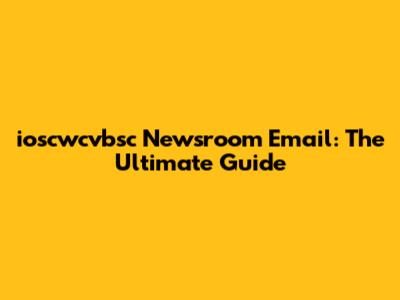 ioscwcvbsc Newsroom Email: The Ultimate Guide