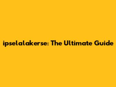 ipselalakerse: The Ultimate Guide