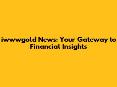 iwwwgold News: Your Gateway to Financial Insights