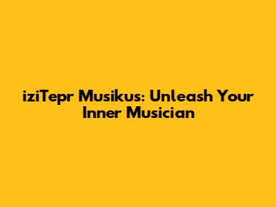 iziTepr Musikus: Unleash Your Inner Musician