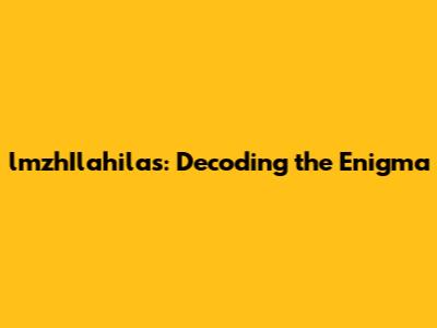 lmzhIlahilas: Decoding the Enigma