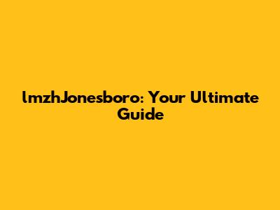 lmzhJonesboro: Your Ultimate Guide