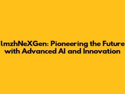 lmzhNeXGen: Pioneering the Future with Advanced AI and Innovation