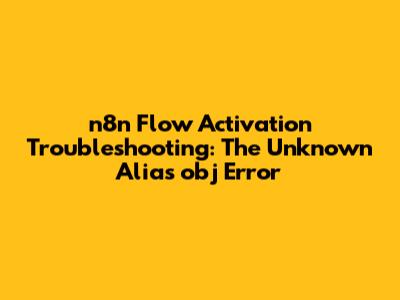 n8n Flow Activation Troubleshooting: The 'Unknown Alias obj' Error