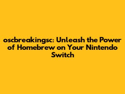 oscbreakingsc: Unleash the Power of Homebrew on Your Nintendo Switch