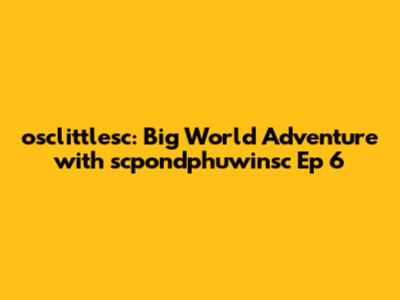osclittlesc: Big World Adventure with scpondphuwinsc Ep 6