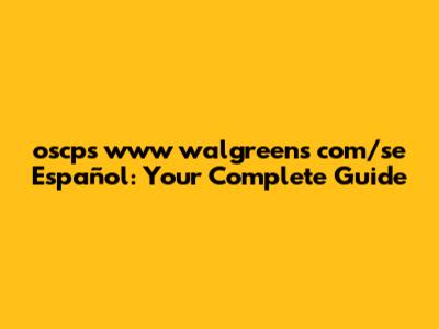 oscps www walgreens com/se Español: Your Complete Guide