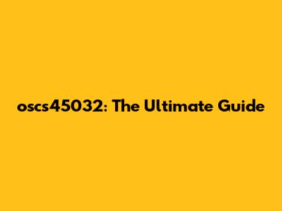 oscs45032: The Ultimate Guide