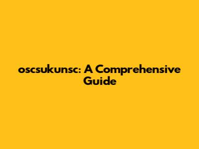 oscsukunsc: A Comprehensive Guide