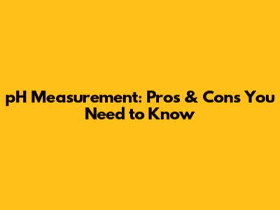 pH Measurement: Pros & Cons You Need to Know