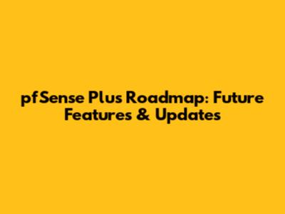 pfSense Plus Roadmap: Future Features & Updates