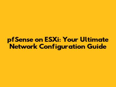 pfSense on ESXi: Your Ultimate Network Configuration Guide