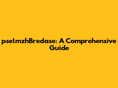 pselmzhBredase: A Comprehensive Guide
