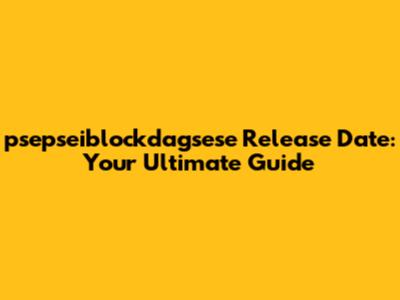psepseiblockdagsese Release Date: Your Ultimate Guide