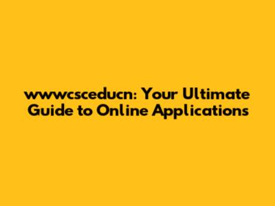 wwwcsceducn: Your Ultimate Guide to Online Applications