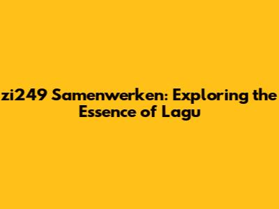 zi249 Samenwerken: Exploring the Essence of 'Lagu'