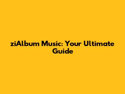 ziAlbum Music: Your Ultimate Guide