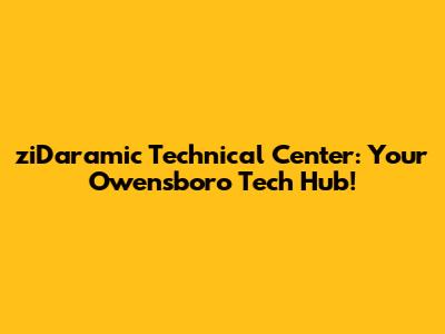 ziDaramic Technical Center: Your Owensboro Tech Hub!