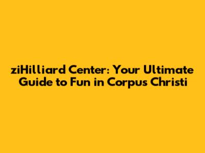 ziHilliard Center: Your Ultimate Guide to Fun in Corpus Christi