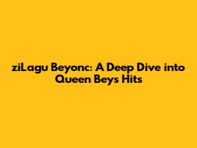 ziLagu Beyonc: A Deep Dive into Queen Bey's Hits