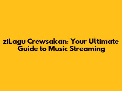 ziLagu Crewsakan: Your Ultimate Guide to Music Streaming