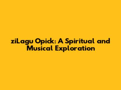ziLagu Opick: A Spiritual and Musical Exploration